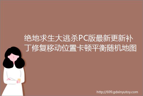 绝地求生大逃杀PC版最新更新补丁修复移动位置卡顿平衡随机地图几率