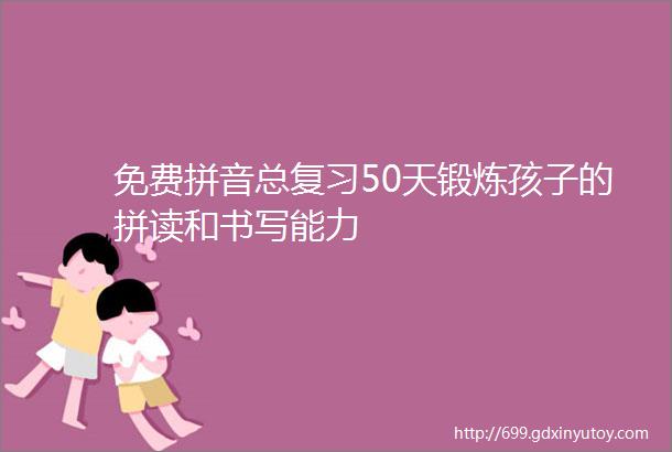 免费拼音总复习50天锻炼孩子的拼读和书写能力