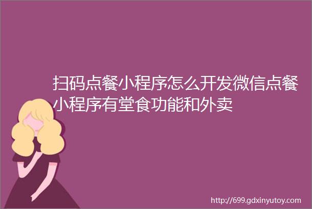 扫码点餐小程序怎么开发微信点餐小程序有堂食功能和外卖