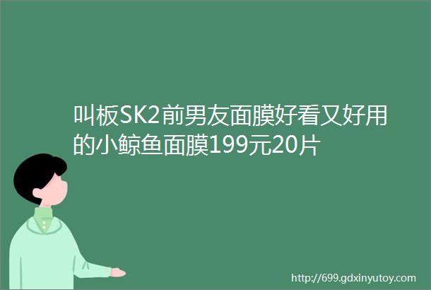 叫板SK2前男友面膜好看又好用的小鲸鱼面膜199元20片