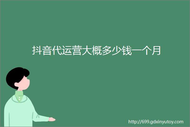 抖音代运营大概多少钱一个月