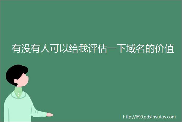 有没有人可以给我评估一下域名的价值