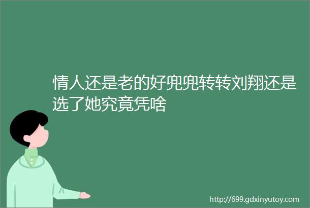 情人还是老的好兜兜转转刘翔还是选了她究竟凭啥