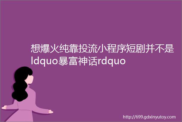 想爆火纯靠投流小程序短剧并不是ldquo暴富神话rdquo