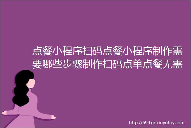 点餐小程序扫码点餐小程序制作需要哪些步骤制作扫码点单点餐无需懂技术