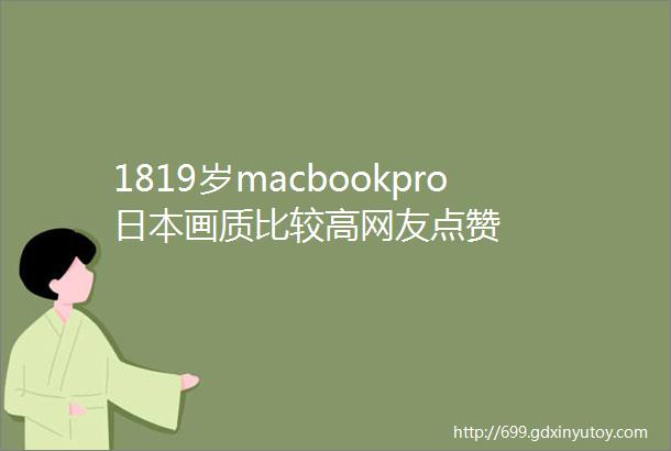 1819岁macbookpro日本画质比较高网友点赞