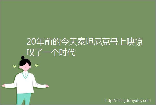 20年前的今天泰坦尼克号上映惊叹了一个时代