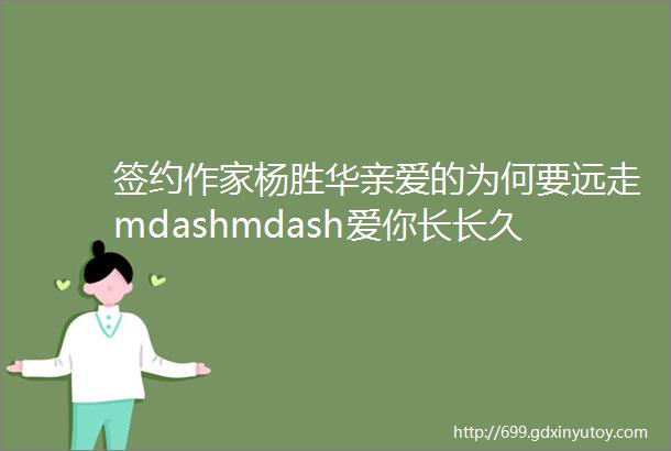 签约作家杨胜华亲爱的为何要远走mdashmdash爱你长长久久宁古塔作家网