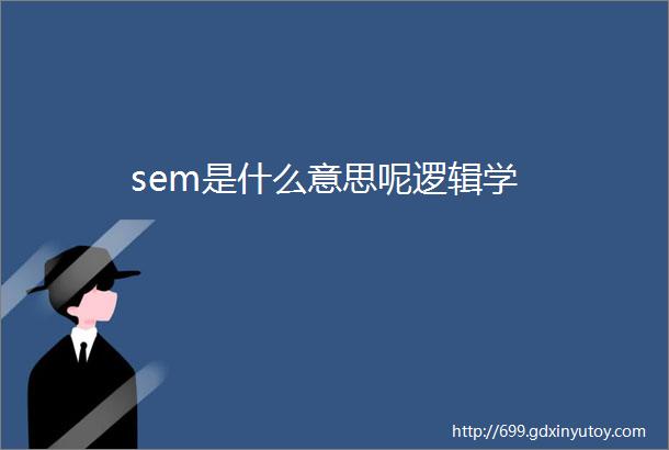 sem是什么意思呢逻辑学