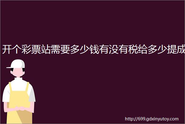 开个彩票站需要多少钱有没有税给多少提成