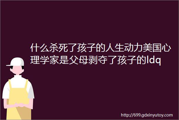 什么杀死了孩子的人生动力美国心理学家是父母剥夺了孩子的ldquo掌控权rdquo