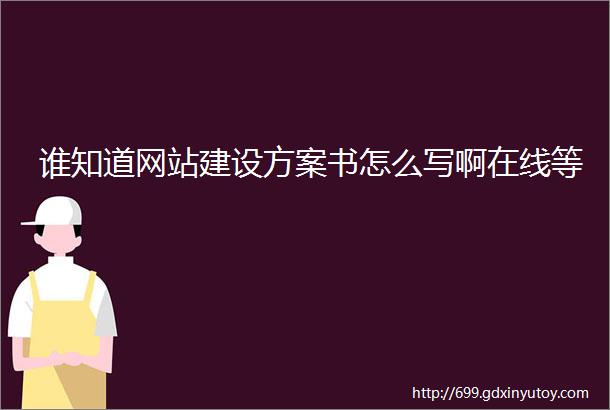 谁知道网站建设方案书怎么写啊在线等