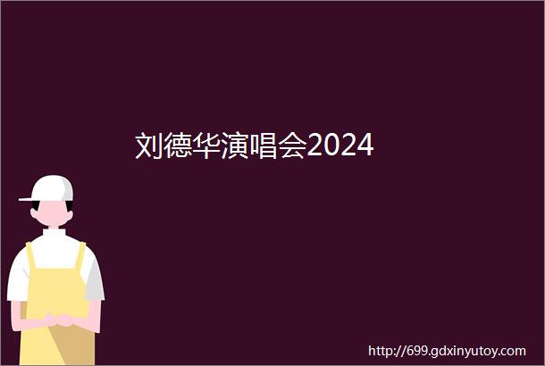 刘德华演唱会2024