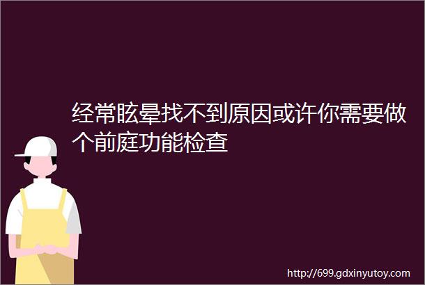 经常眩晕找不到原因或许你需要做个前庭功能检查