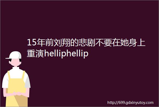 15年前刘翔的悲剧不要在她身上重演helliphellip