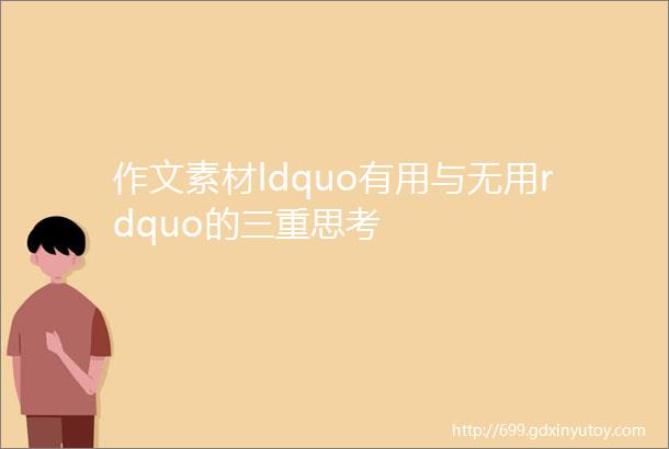 作文素材ldquo有用与无用rdquo的三重思考