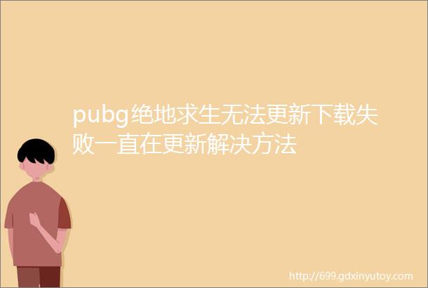 pubg绝地求生无法更新下载失败一直在更新解决方法