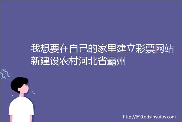 我想要在自己的家里建立彩票网站新建设农村河北省霸州