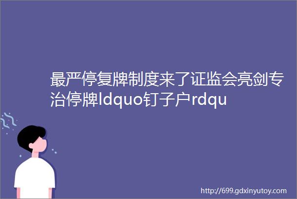 最严停复牌制度来了证监会亮剑专治停牌ldquo钉子户rdquo这20家公司瑟瑟发抖hellip