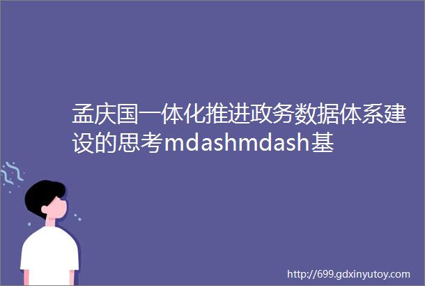孟庆国一体化推进政务数据体系建设的思考mdashmdash基于数据权责的视角