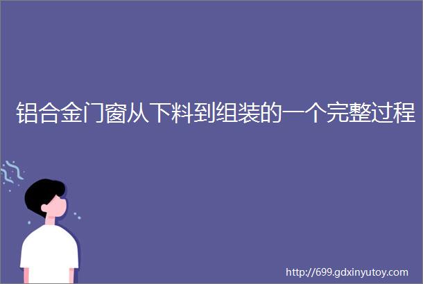 铝合金门窗从下料到组装的一个完整过程