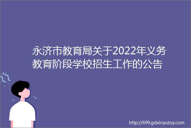 永济市教育局关于2022年义务教育阶段学校招生工作的公告