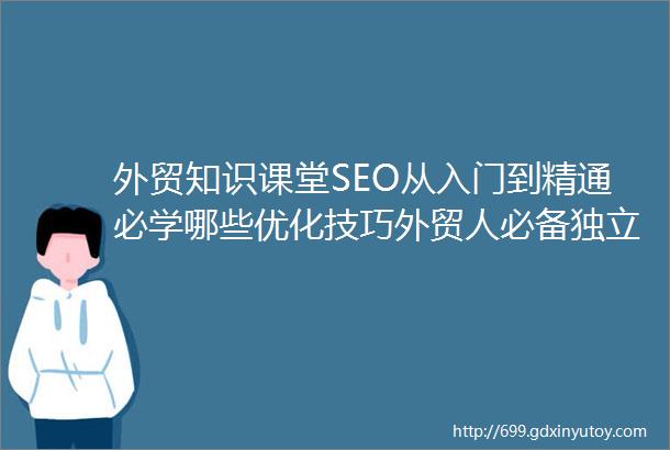 外贸知识课堂SEO从入门到精通必学哪些优化技巧外贸人必备独立站优化知识