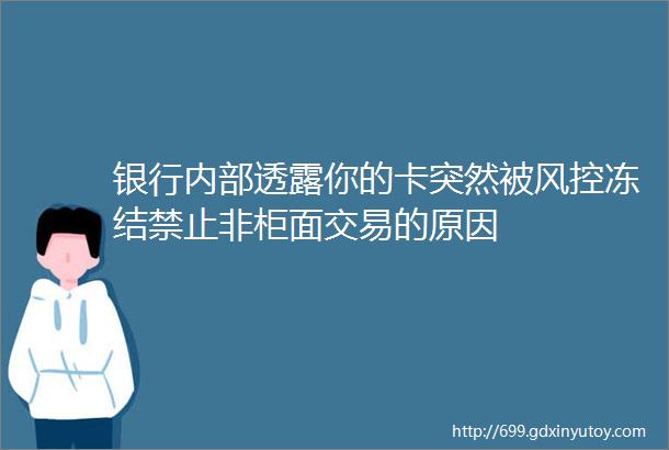 银行内部透露你的卡突然被风控冻结禁止非柜面交易的原因