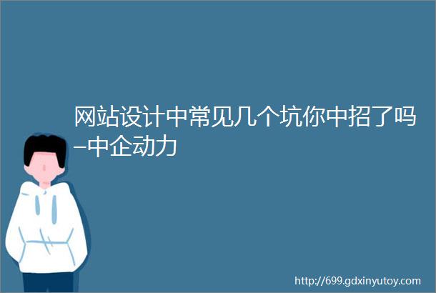 网站设计中常见几个坑你中招了吗–中企动力