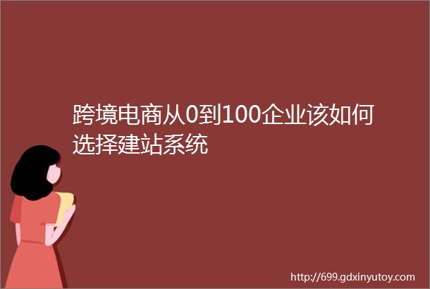 跨境电商从0到100企业该如何选择建站系统