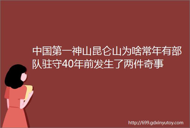 中国第一神山昆仑山为啥常年有部队驻守40年前发生了两件奇事