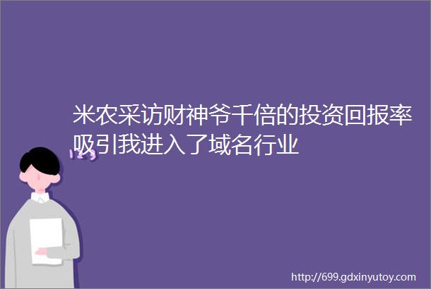 米农采访财神爷千倍的投资回报率吸引我进入了域名行业