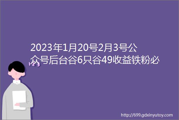 2023年1月20号2月3号公众号后台谷6只谷49收益铁粉必看赚钱必看