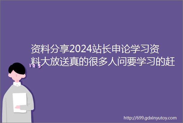 资料分享2024站长申论学习资料大放送真的很多人问要学习的赶紧存了