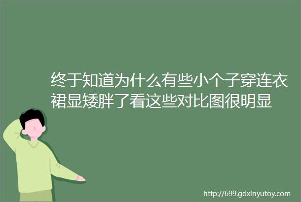 终于知道为什么有些小个子穿连衣裙显矮胖了看这些对比图很明显