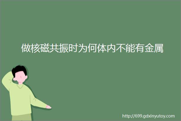 做核磁共振时为何体内不能有金属