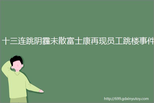 十三连跳阴霾未散富士康再现员工跳楼事件