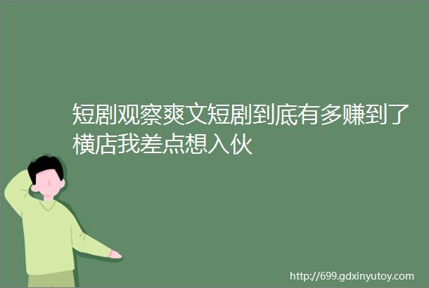 短剧观察爽文短剧到底有多赚到了横店我差点想入伙