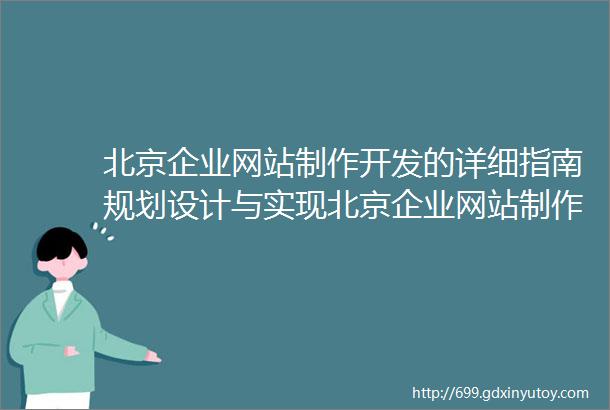 北京企业网站制作开发的详细指南规划设计与实现北京企业网站制作的关键步骤