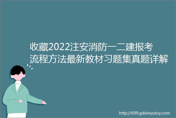 收藏2022注安消防一二建报考流程方法最新教材习题集真题详解各大机构资料